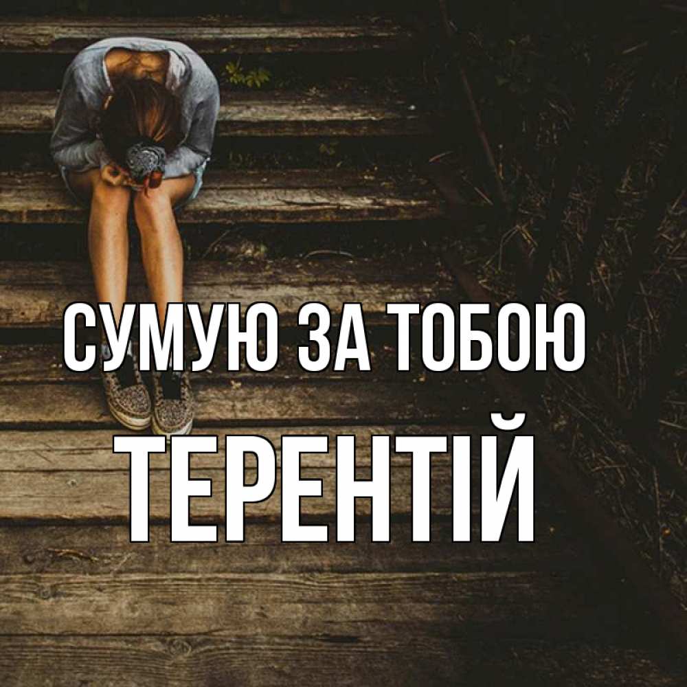 Открытка на каждый день з підписом, Терентій Сумую за тобою грущу Прикольна листівка з побажанням онлайн скачати безкоштовно 
