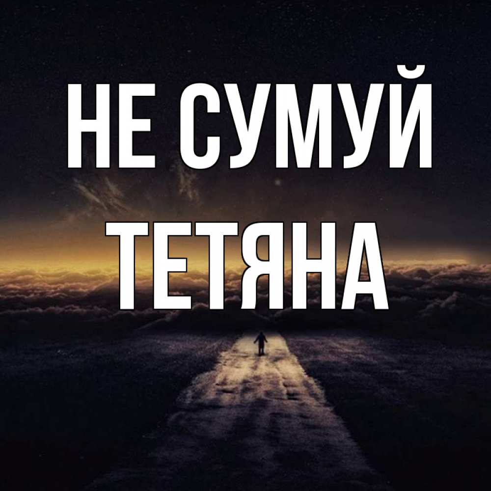 Открытка на каждый день з підписом, Тетяна Не сумуй дорога в никуда Прикольна листівка з побажанням онлайн скачати безкоштовно 