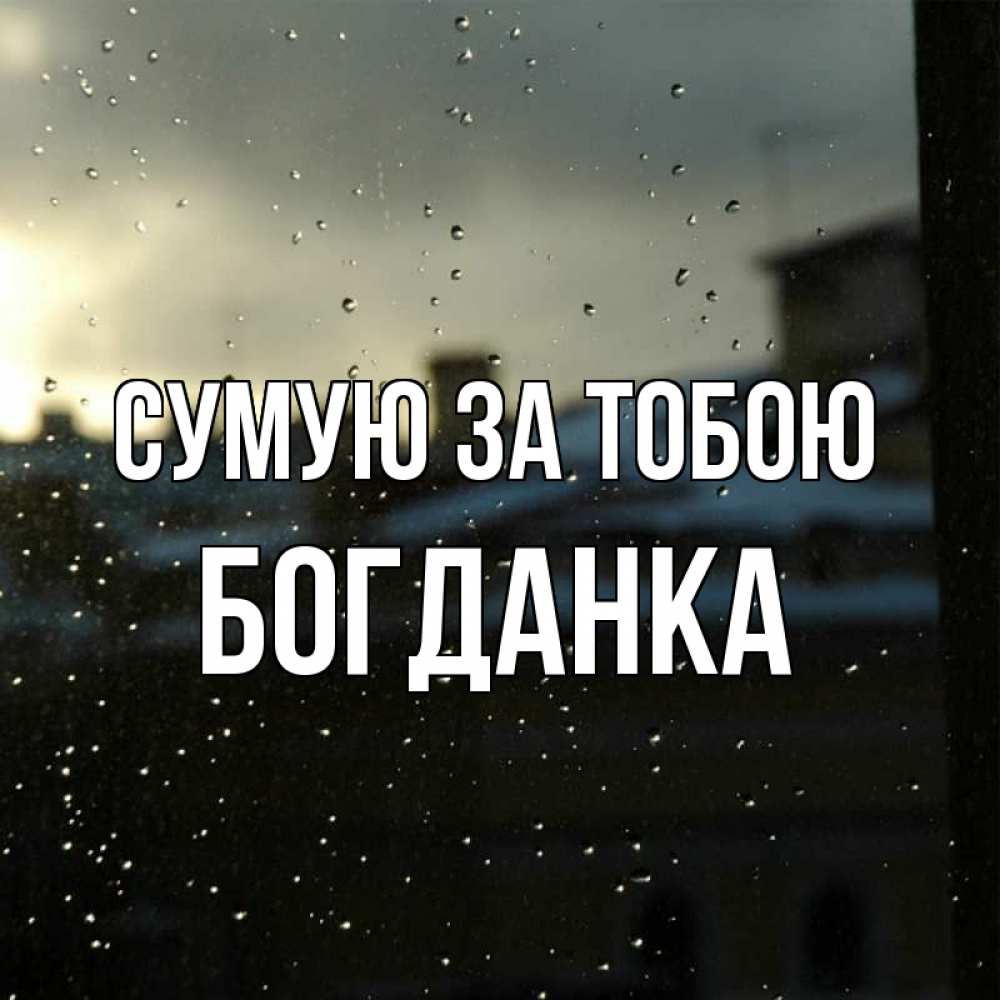 Открытка на каждый день з підписом, Богданка Сумую за тобою капли на стекле Прикольна листівка з побажанням онлайн скачати безкоштовно 