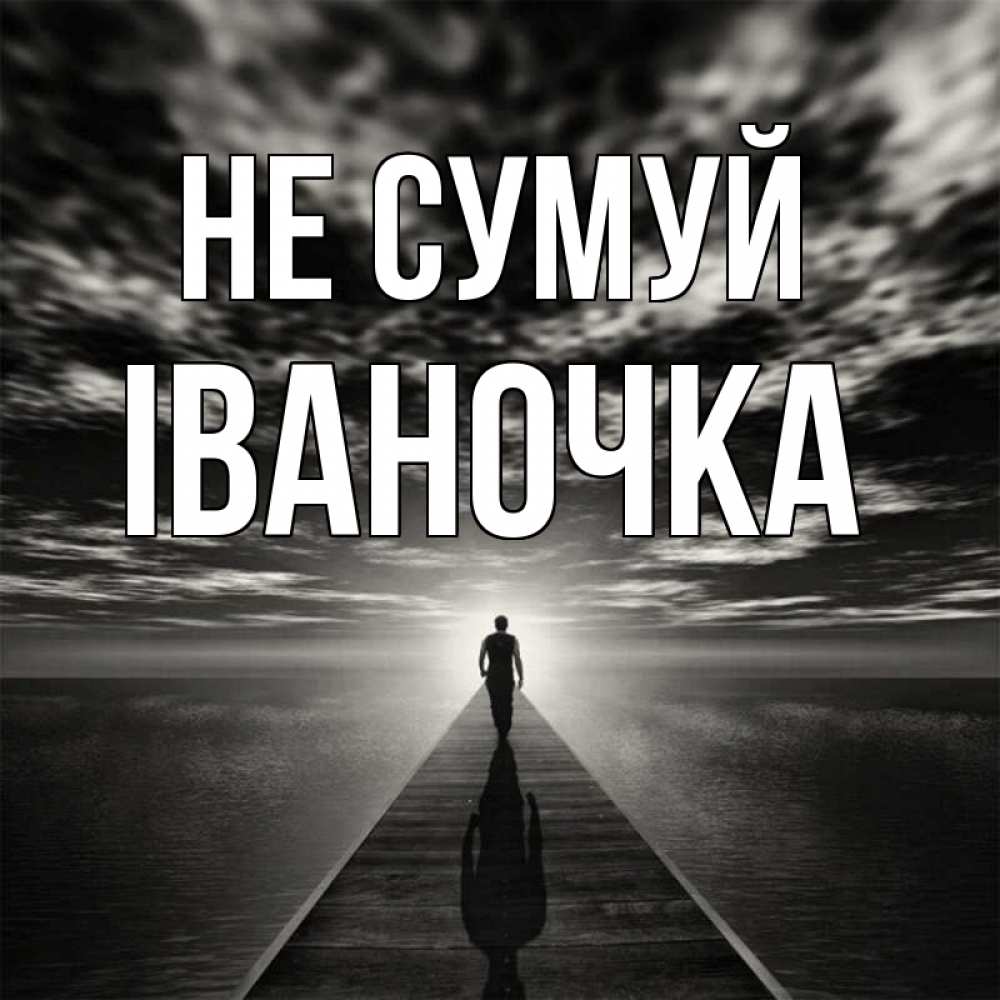 Открытка на каждый день з підписом, Іваночка Не сумуй человек Прикольна листівка з побажанням онлайн скачати безкоштовно 