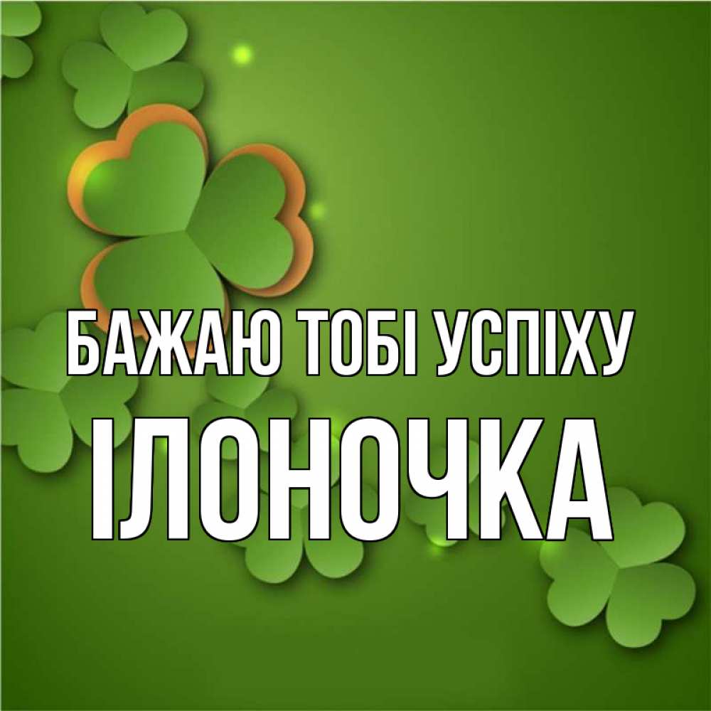 Открытка на каждый день з підписом, Ілоночка Бажаю тобі успіху много трехлистных листочков клевера Прикольна листівка з побажанням онлайн скачати безкоштовно 