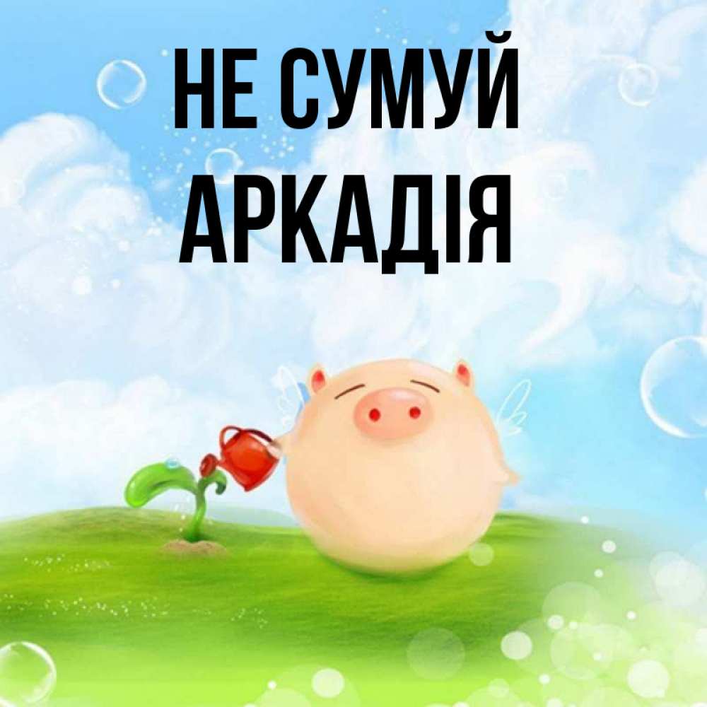 Открытка на каждый день з підписом, Аркадія Не сумуй поливает цветок порося Прикольна листівка з побажанням онлайн скачати безкоштовно 