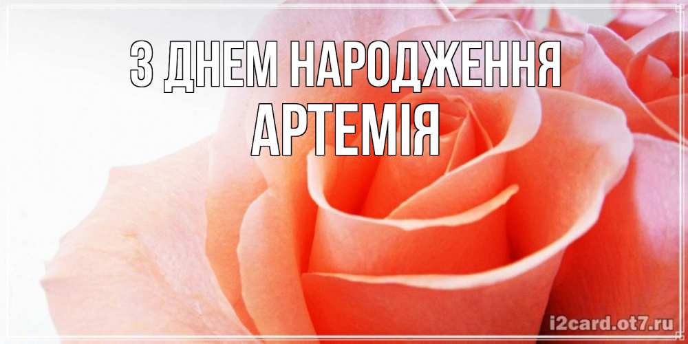 Открытка на каждый день з підписом, Артемія З Днем народження розы для поздравления с днем рождения Прикольна листівка з побажанням онлайн скачати безкоштовно 