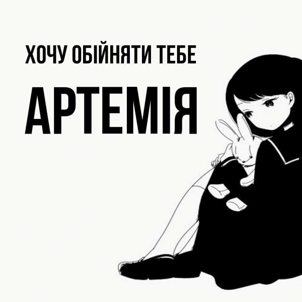 Открытка на каждый день з підписом, Артемія Хочу обійняти тебе чернобелая картнка Прикольна листівка з побажанням онлайн скачати безкоштовно 