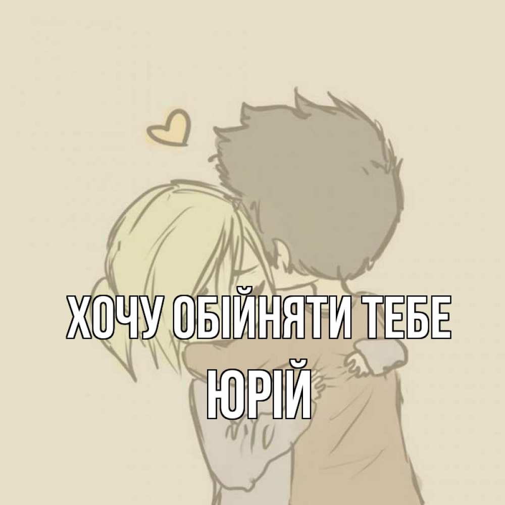 Открытка на каждый день з підписом, Юрій Хочу обійняти тебе с сердечком рисунок Прикольна листівка з побажанням онлайн скачати безкоштовно 