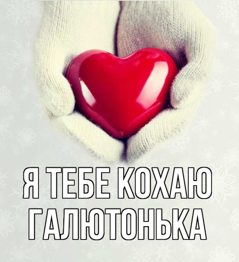 Открытка на каждый день з підписом, Галютонька Я тебе кохаю сердечко в руках, варежки Прикольна листівка з побажанням онлайн скачати безкоштовно 