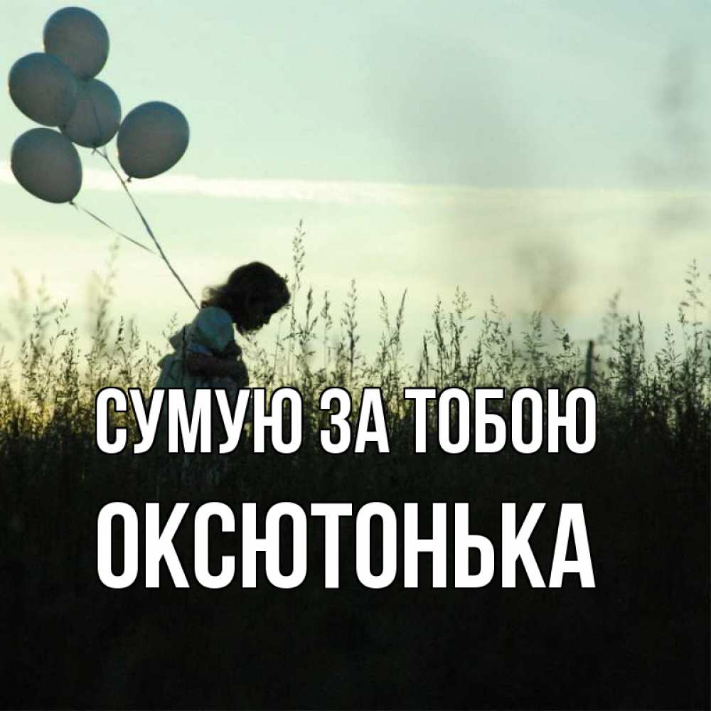 Открытка на каждый день з підписом, Оксютонька Сумую за тобою приходи ко мне и давай дружить Прикольна листівка з побажанням онлайн скачати безкоштовно 