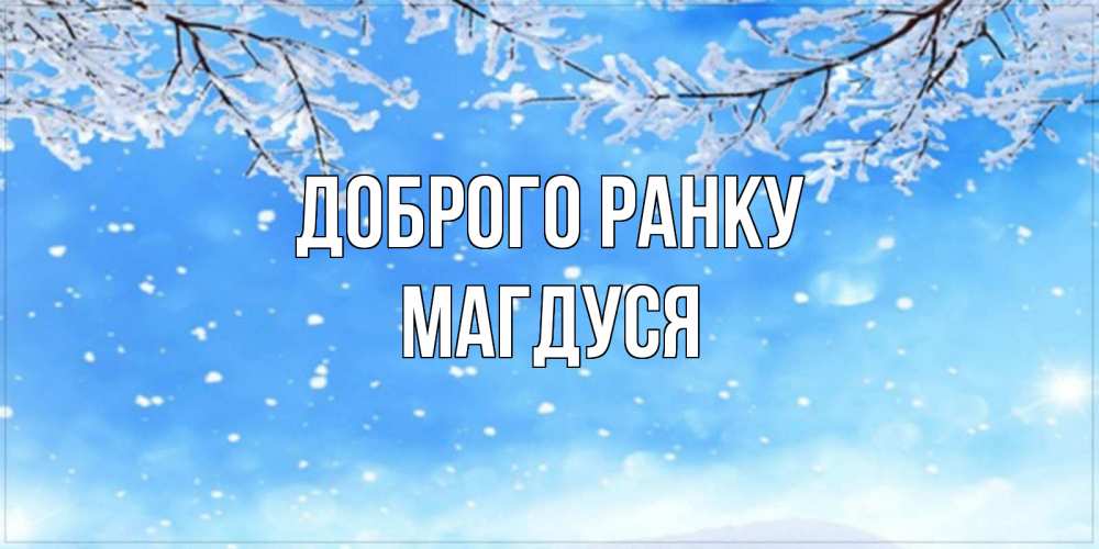 Открытка на каждый день з підписом, Магдуся Доброго ранку снег изморозь и зима Прикольна листівка з побажанням онлайн скачати безкоштовно 