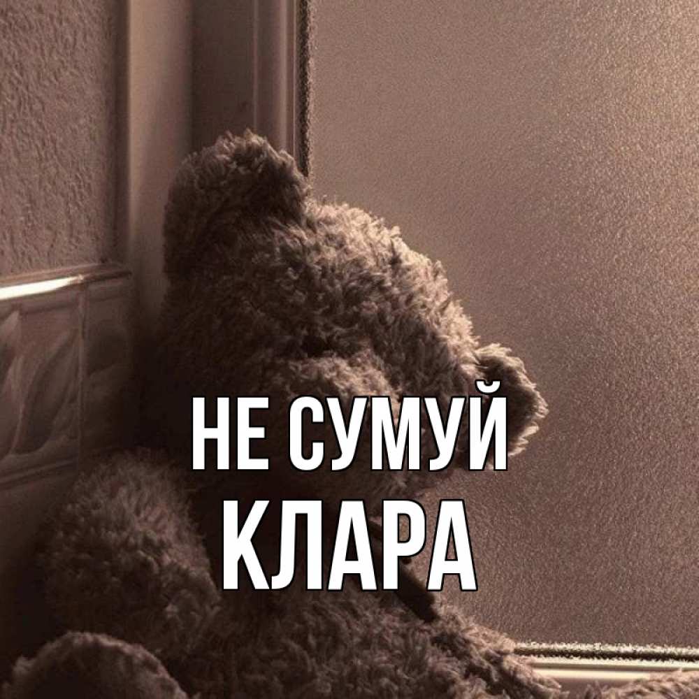 Открытка на каждый день з підписом, Клара Не сумуй стекол рефленое Прикольна листівка з побажанням онлайн скачати безкоштовно 