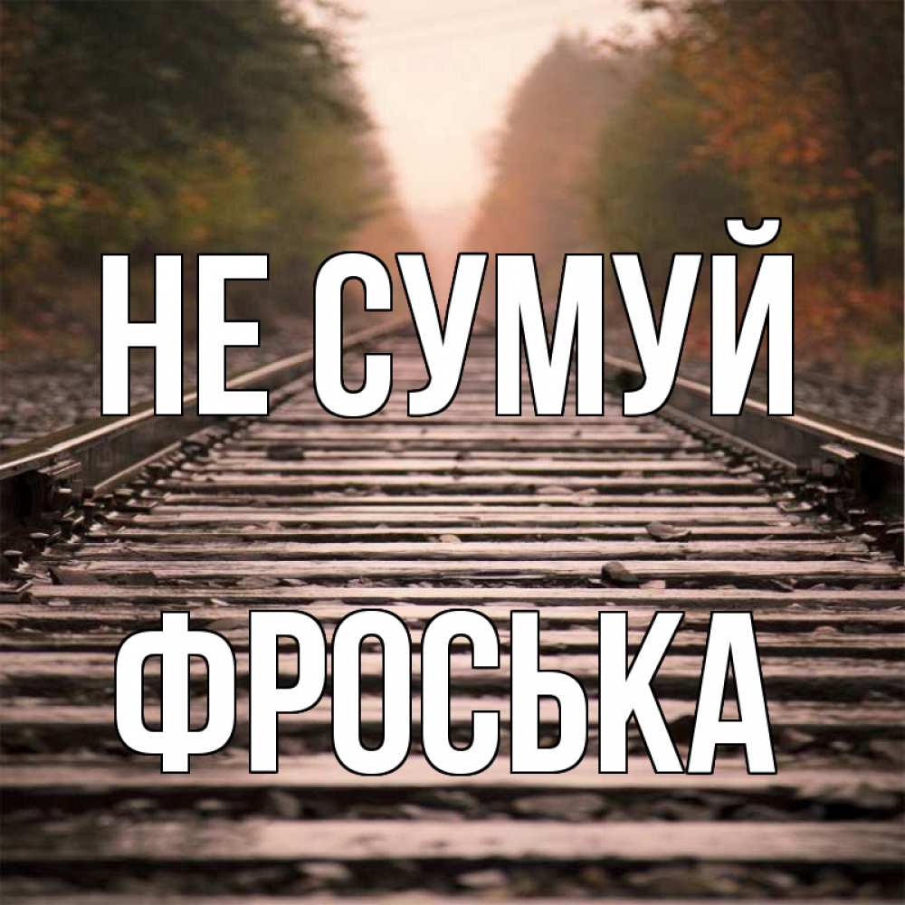 Открытка на каждый день з підписом, Фроська Не сумуй лес и железная дорога Прикольна листівка з побажанням онлайн скачати безкоштовно 