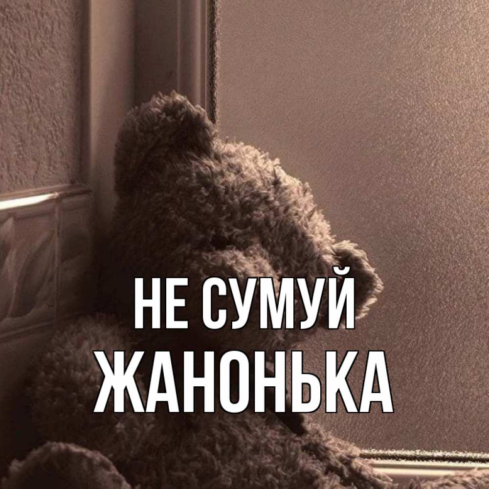 Открытка на каждый день з підписом, Жанонька Не сумуй стекол рефленое Прикольна листівка з побажанням онлайн скачати безкоштовно 