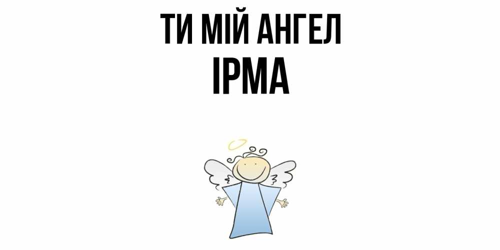 Открытка на каждый день з підписом, Ірма Ти мій ангел ангел Прикольна листівка з побажанням онлайн скачати безкоштовно 