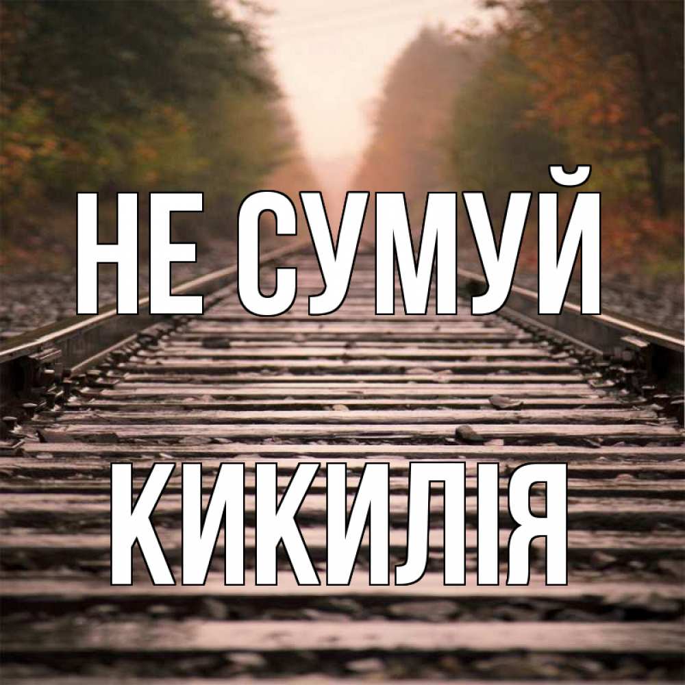 Открытка на каждый день з підписом, Кикилія Не сумуй лес и железная дорога Прикольна листівка з побажанням онлайн скачати безкоштовно 