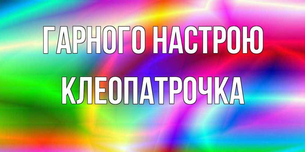 Открытка на каждый день з підписом, Клеопатрочка Гарного настрою радуга Прикольна листівка з побажанням онлайн скачати безкоштовно 