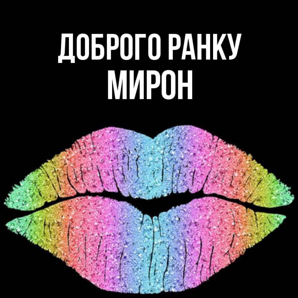 Открытка на каждый день з підписом, Мирон Доброго ранку радужные губы Прикольна листівка з побажанням онлайн скачати безкоштовно 