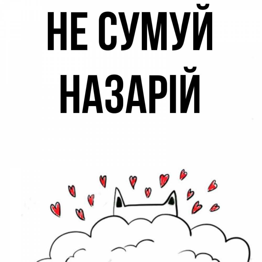 Открытка на каждый день з підписом, Назарій Не сумуй облако и ушки котика с сердечками Прикольна листівка з побажанням онлайн скачати безкоштовно 