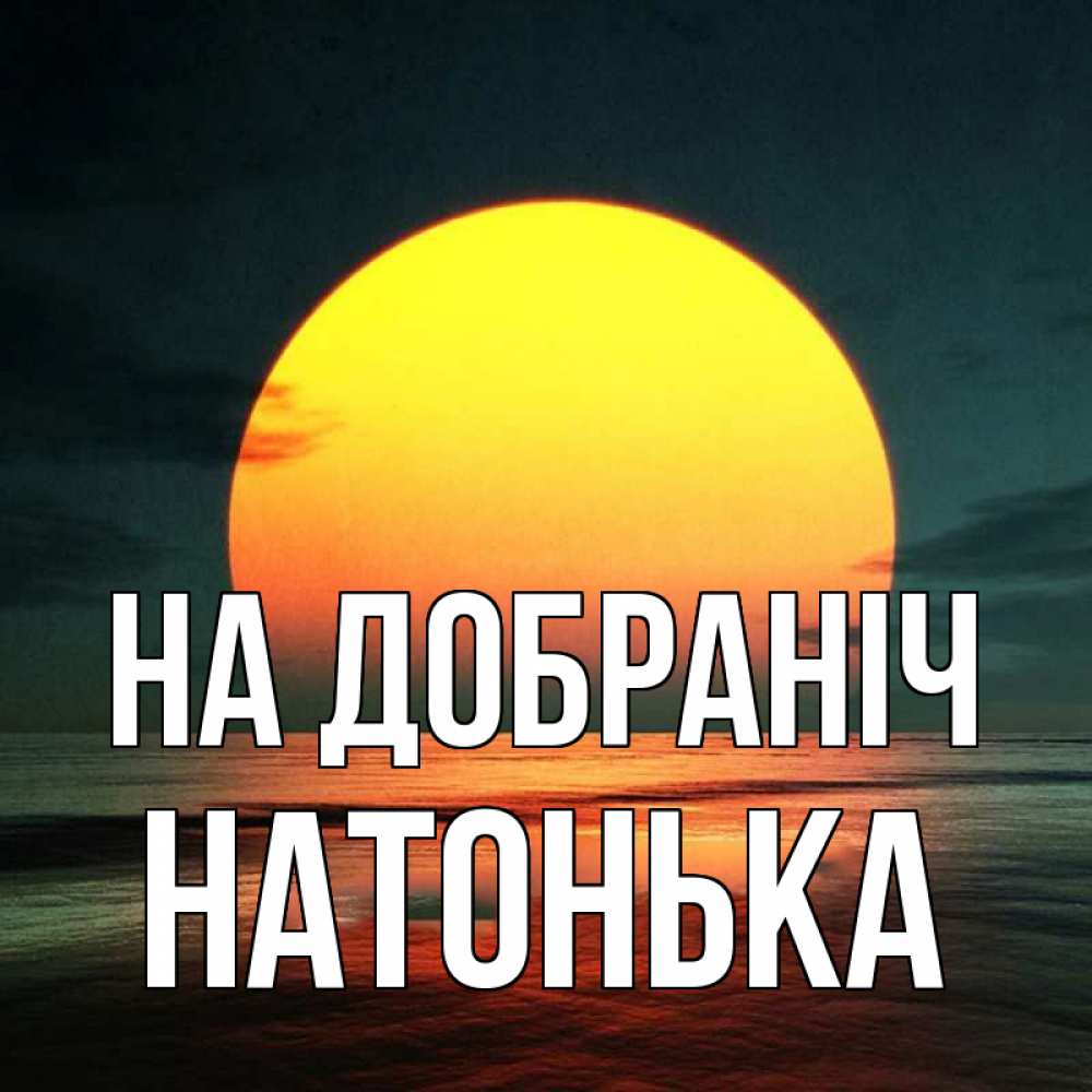 Открытка на каждый день з підписом, Натонька На добраніч огромный диск солнц Прикольна листівка з побажанням онлайн скачати безкоштовно 
