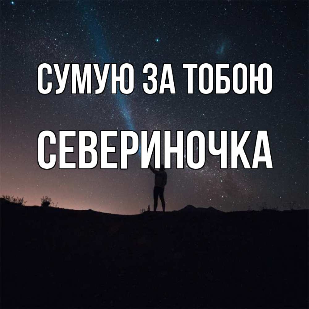 Открытка на каждый день з підписом, Севериночка Сумую за тобою звезды и луч света Прикольна листівка з побажанням онлайн скачати безкоштовно 
