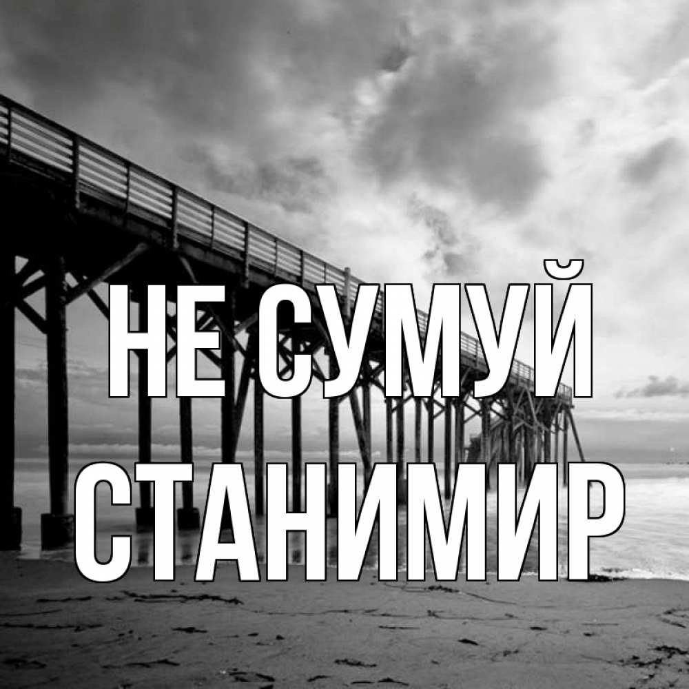 Открытка на каждый день з підписом, Станимир Не сумуй вода и пляж под мостом Прикольна листівка з побажанням онлайн скачати безкоштовно 