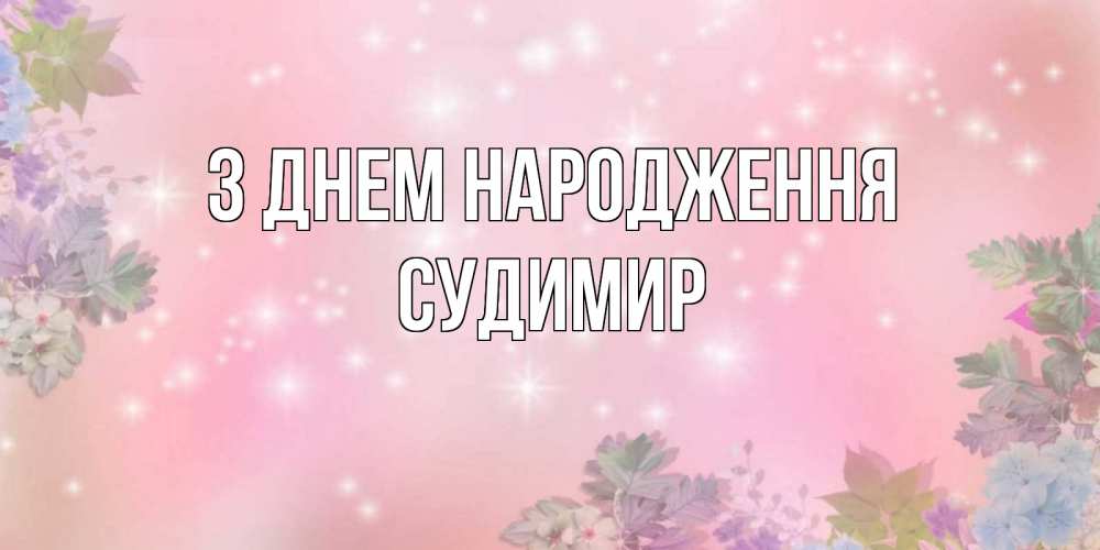 Открытка на каждый день з підписом, Судимир З Днем народження открыта с цветами в нежных тонах Прикольна листівка з побажанням онлайн скачати безкоштовно 