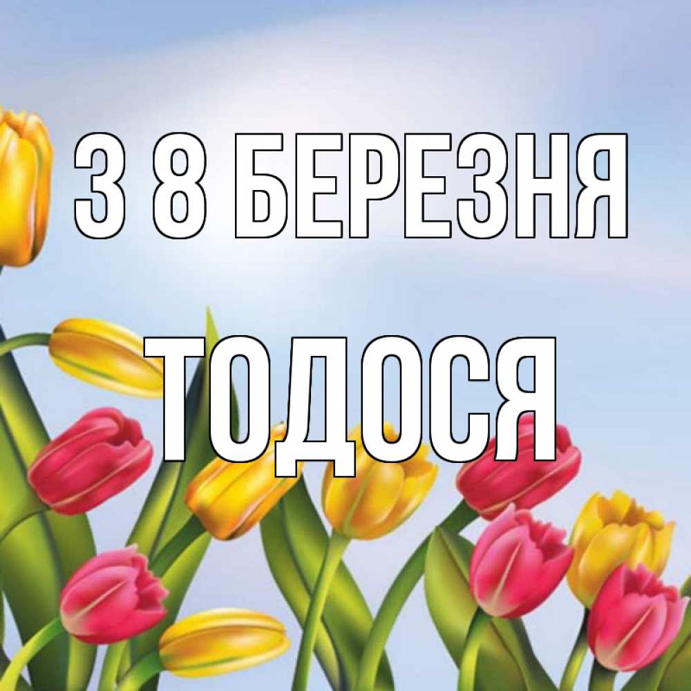 Открытка на каждый день з підписом, Тодося З 8 БЕРЕЗНЯ международный женский день Прикольна листівка з побажанням онлайн скачати безкоштовно 