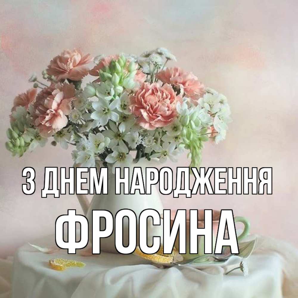 Открытка на каждый день з підписом, Фросина З Днем народження с цветами Прикольна листівка з побажанням онлайн скачати безкоштовно 