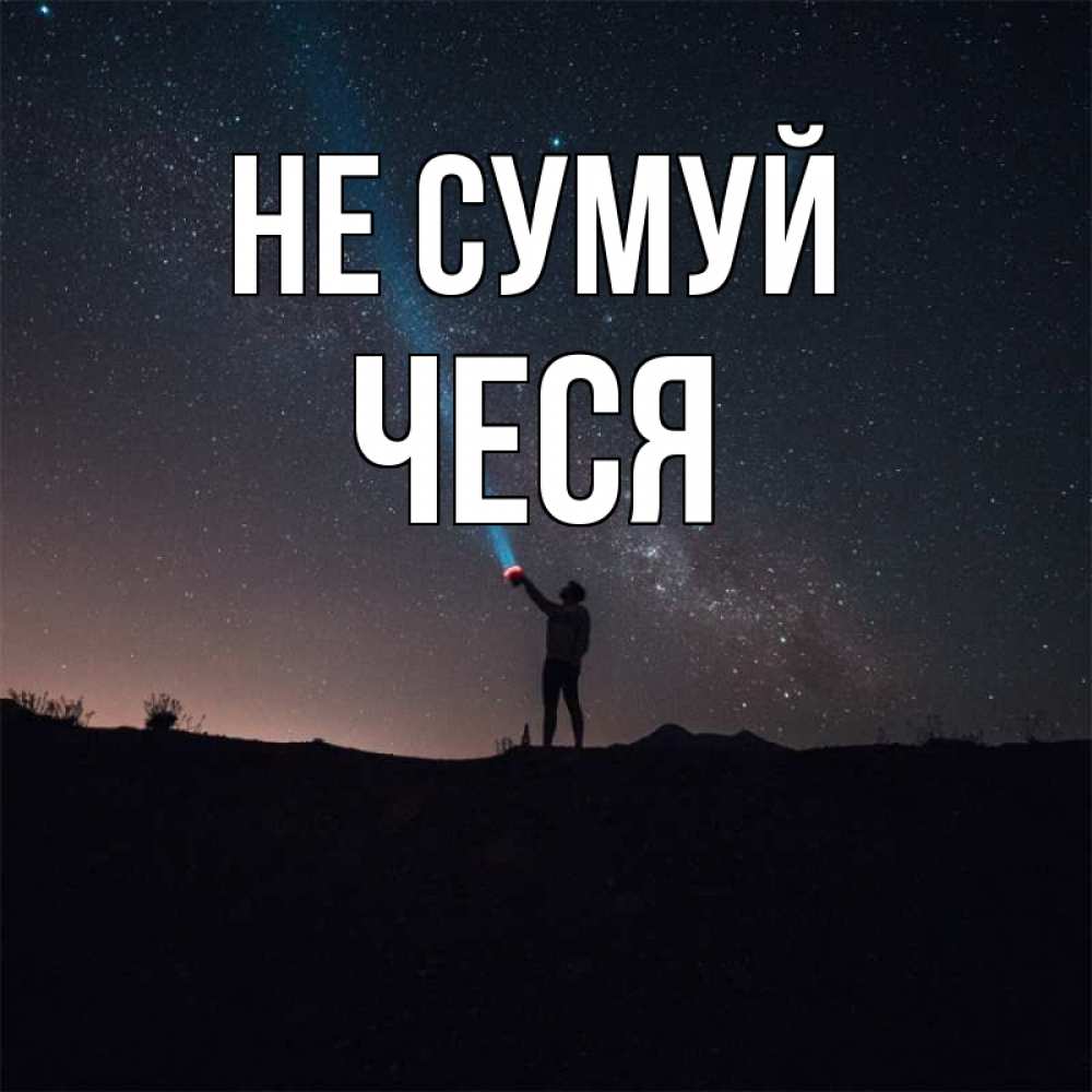 Открытка на каждый день з підписом, Чеся Не сумуй луч света и млечный путь Прикольна листівка з побажанням онлайн скачати безкоштовно 