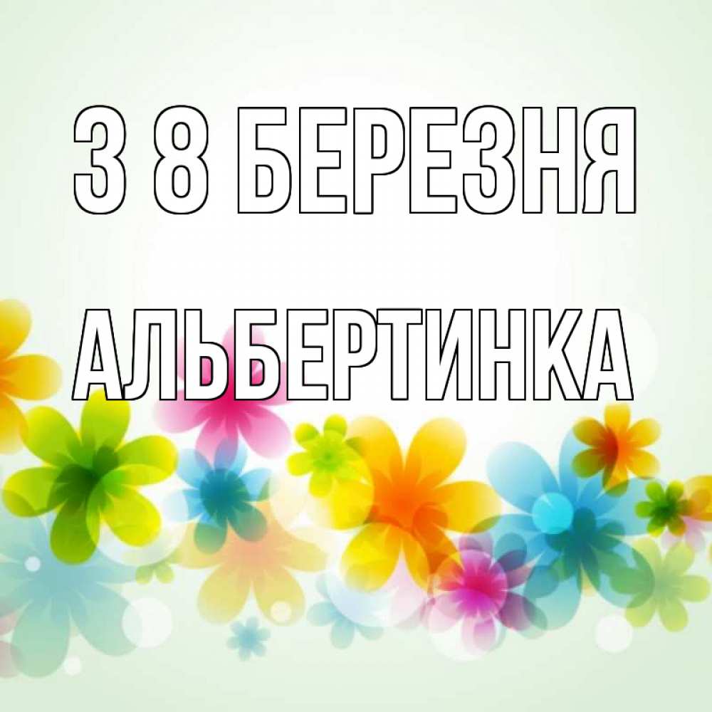 Открытка на каждый день з підписом, Альбертинка З 8 БЕРЕЗНЯ цветы Прикольна листівка з побажанням онлайн скачати безкоштовно 