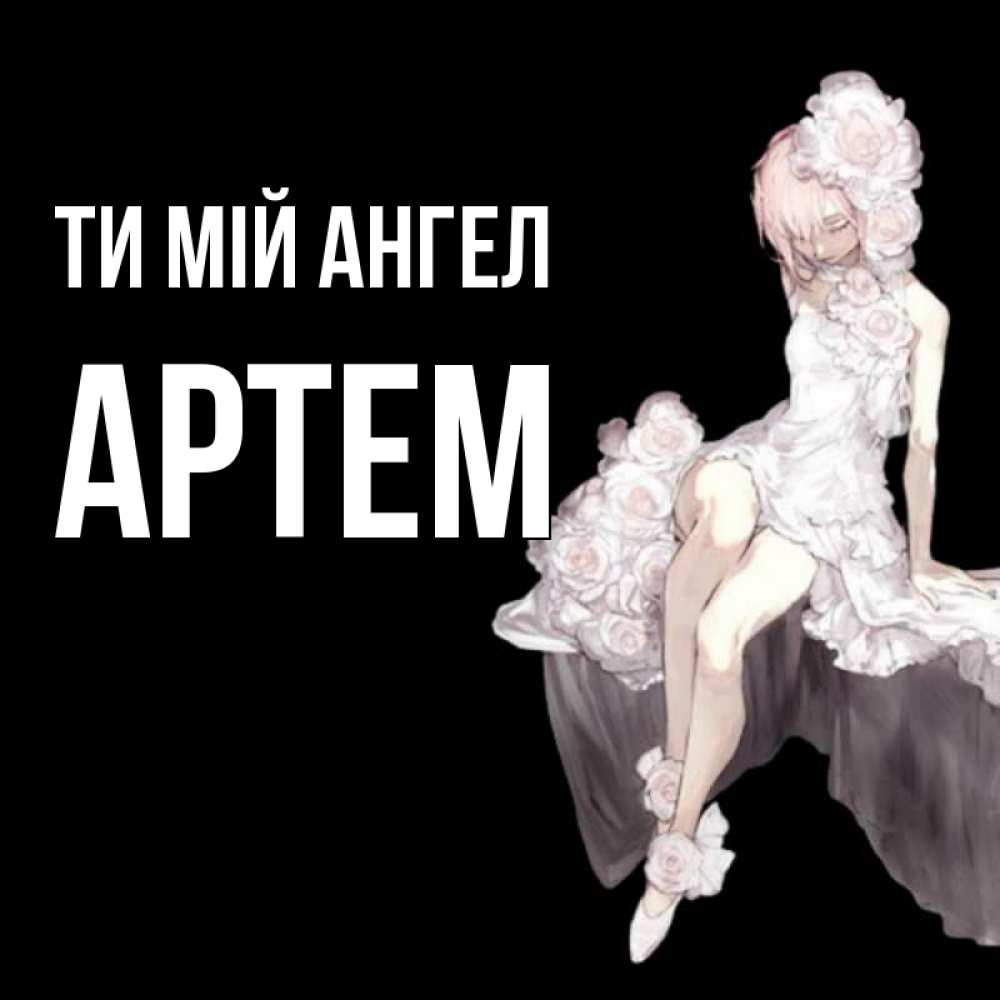 Открытка на каждый день з підписом, Артем Ти мій ангел девушка в стиле аниме как ангел Прикольна листівка з побажанням онлайн скачати безкоштовно 