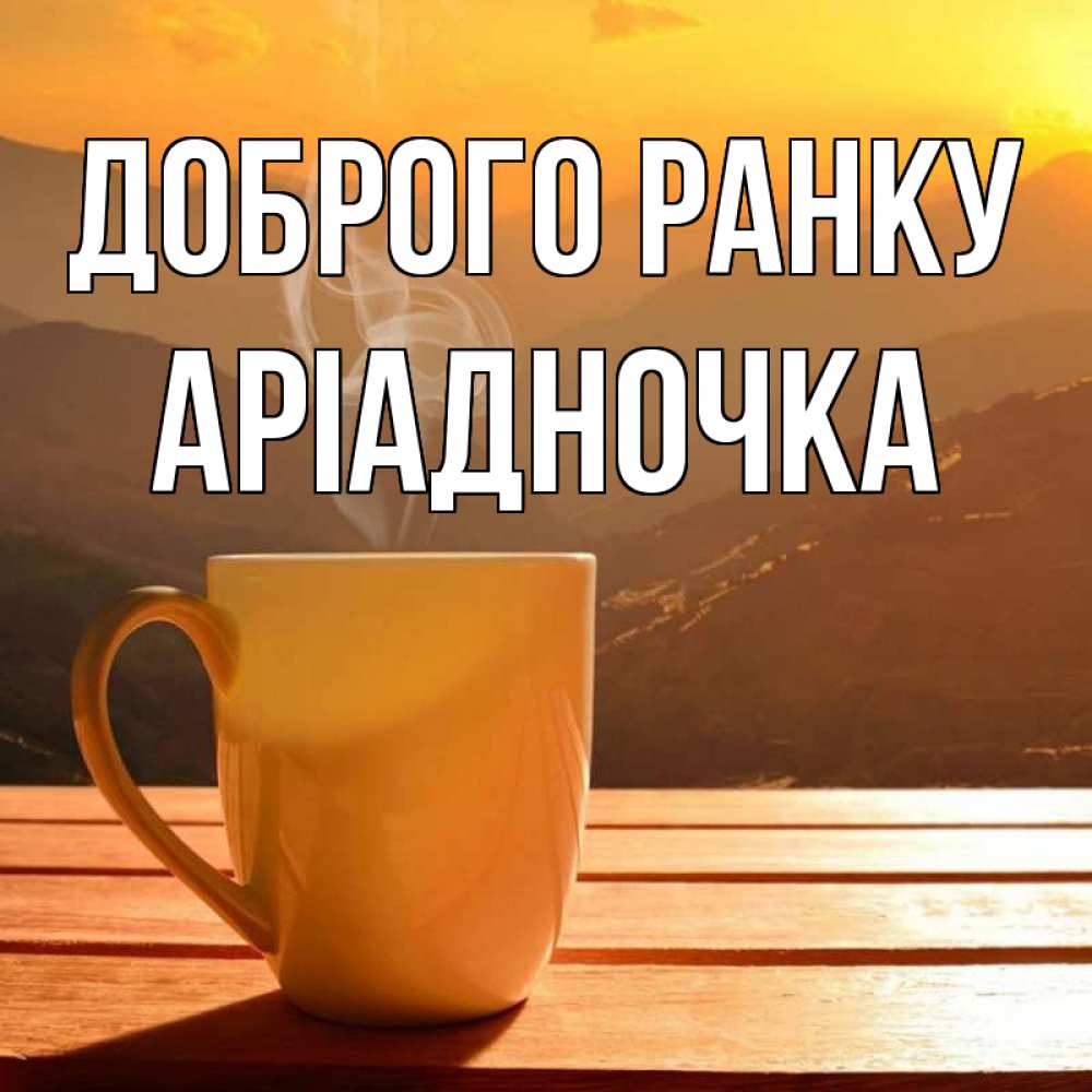 Открытка на каждый день з підписом, Аріадночка Доброго ранку кофе в горах Прикольна листівка з побажанням онлайн скачати безкоштовно 