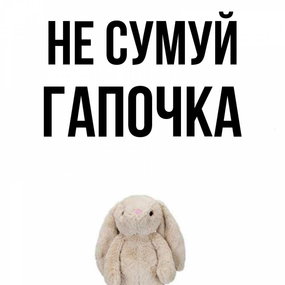 Открытка на каждый день з підписом, Гапочка Не сумуй детская игрушка зайчика Прикольна листівка з побажанням онлайн скачати безкоштовно 