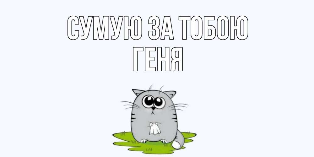 Открытка на каждый день з підписом, Геня Сумую за тобою открытки с котиками я по тебе скучаю с именем Прикольна листівка з побажанням онлайн скачати безкоштовно 