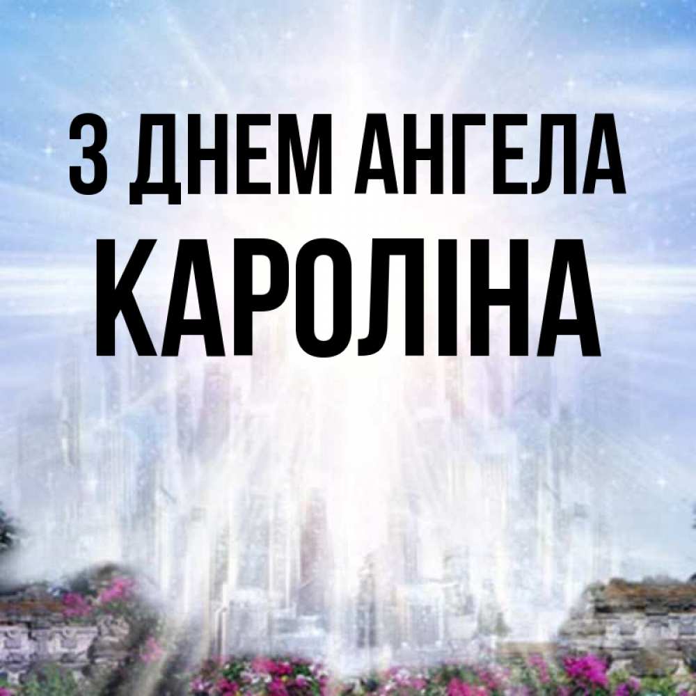 Открытка на каждый день з підписом, Кароліна З Днем ангела небесный свет Прикольна листівка з побажанням онлайн скачати безкоштовно 