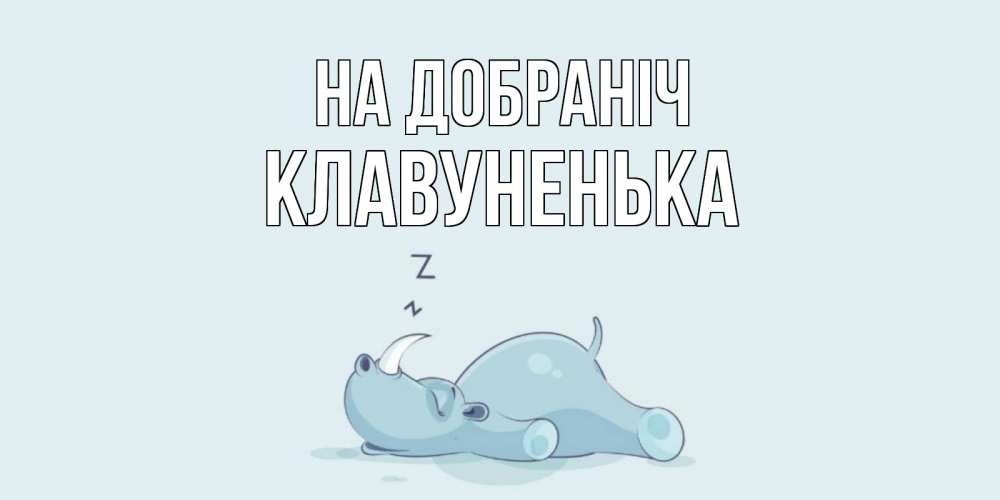 Открытка на каждый день з підписом, Клавуненька На добраніч сладких снов с носорогом Прикольна листівка з побажанням онлайн скачати безкоштовно 