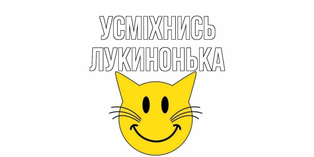 Открытка на каждый день з підписом, Лукинонька Усміхнись кот, улыбка Прикольна листівка з побажанням онлайн скачати безкоштовно 