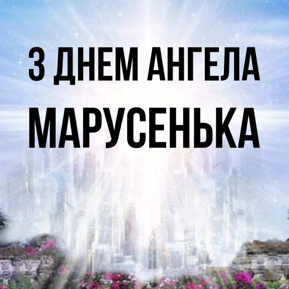 Открытка на каждый день з підписом, Марусенька З Днем ангела небесный свет Прикольна листівка з побажанням онлайн скачати безкоштовно 