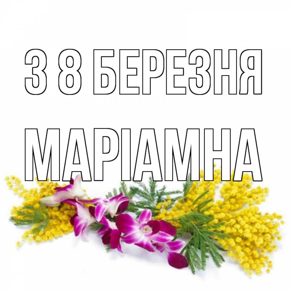Открытка на каждый день з підписом, Маріамна З 8 БЕРЕЗНЯ открытка на международный женский день с цветами  1 Прикольна листівка з побажанням онлайн скачати безкоштовно 