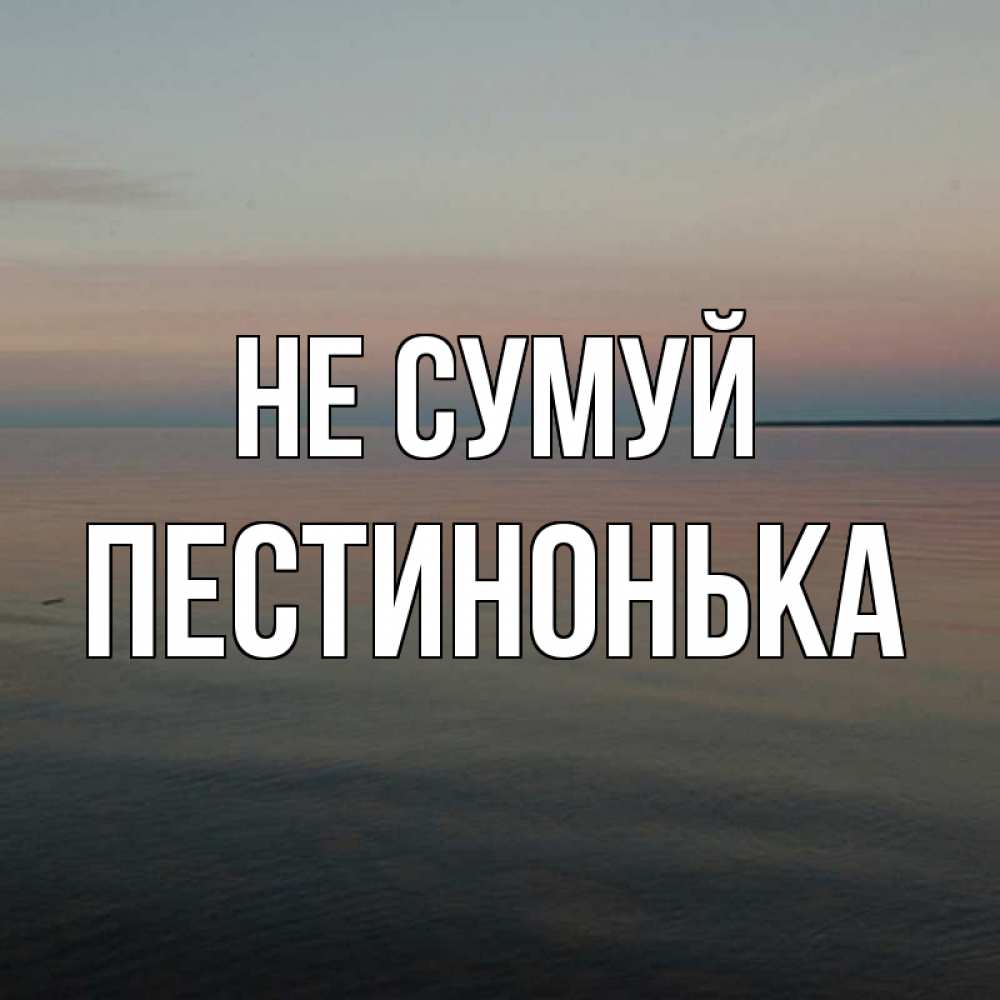 Открытка на каждый день з підписом, Пестинонька Не сумуй водная гладь Прикольна листівка з побажанням онлайн скачати безкоштовно 