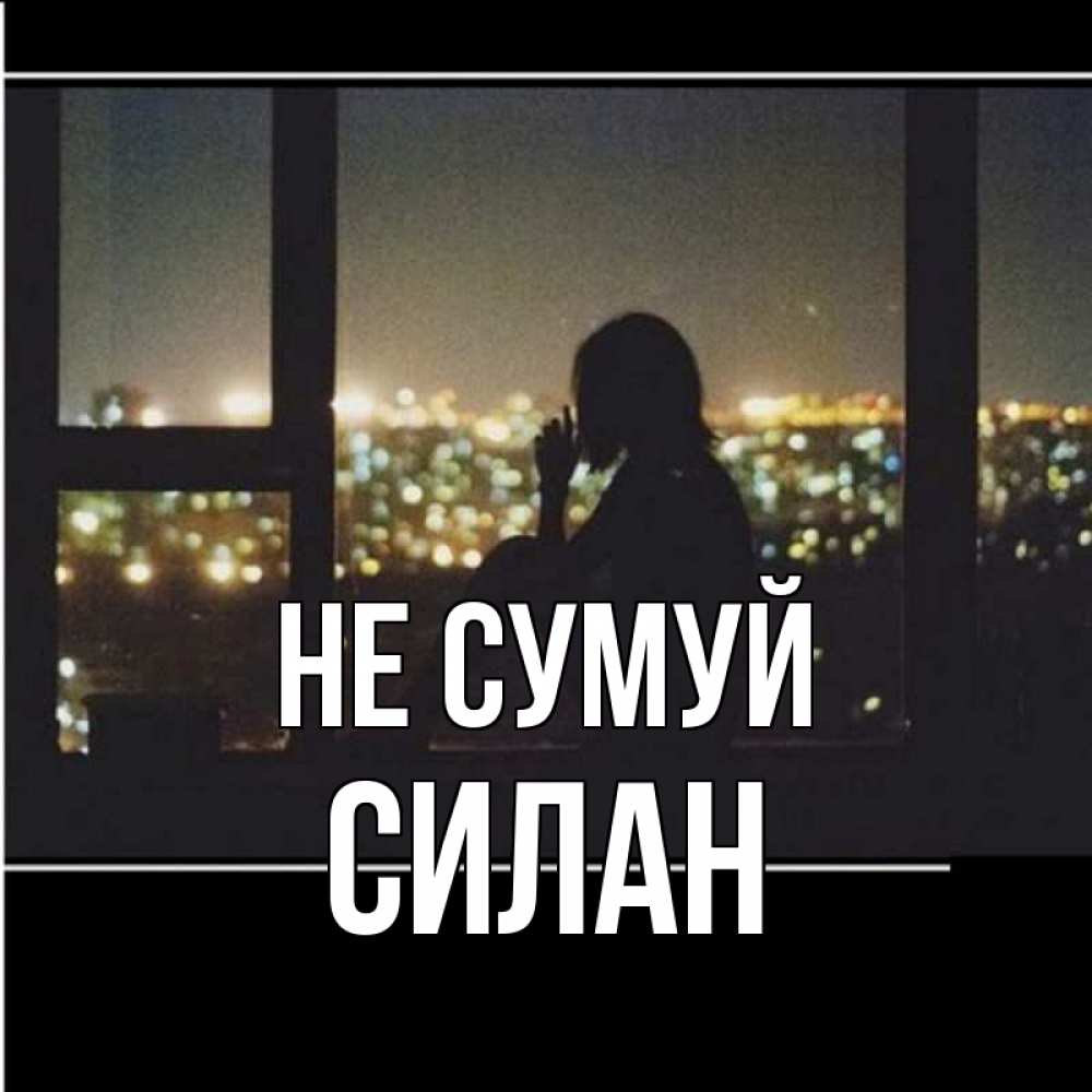 Открытка на каждый день з підписом, Силан Не сумуй смотрит на ночной город Прикольна листівка з побажанням онлайн скачати безкоштовно 