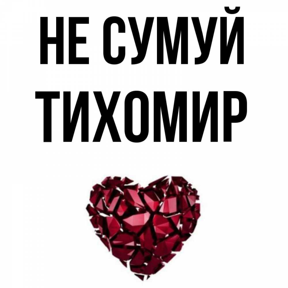 Открытка на каждый день з підписом, Тихомир Не сумуй рубиновое сердечко Прикольна листівка з побажанням онлайн скачати безкоштовно 