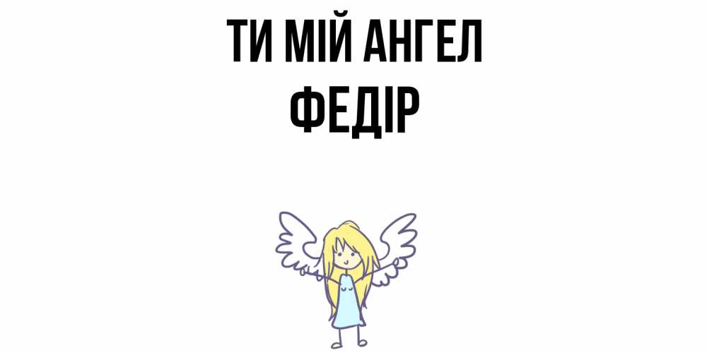Открытка на каждый день з підписом, Федір Ти мій ангел ангел Прикольна листівка з побажанням онлайн скачати безкоштовно 