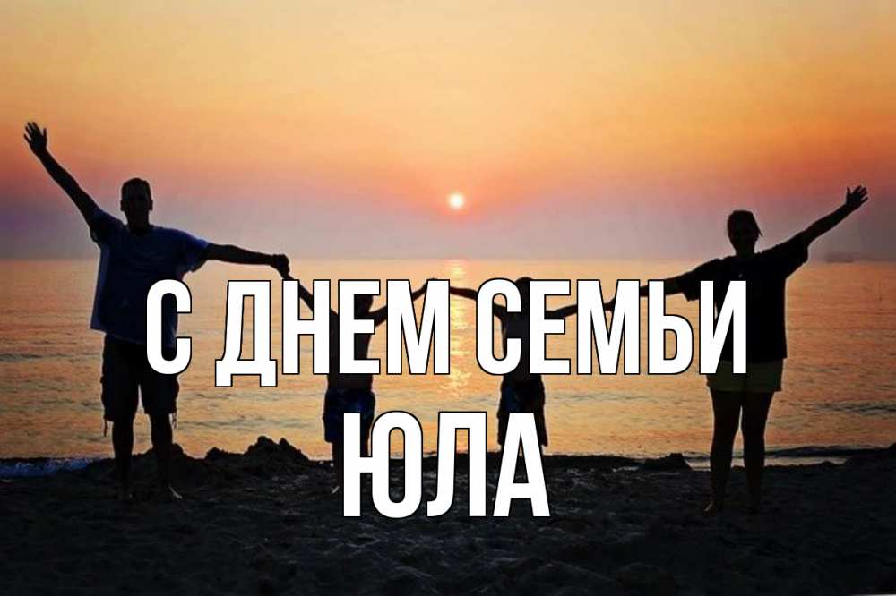 Открытка на каждый день з підписом, Юла С днем семьи мама, папа, дети, дочка,сын, море, пляж, закат Прикольна листівка з побажанням онлайн скачати безкоштовно 