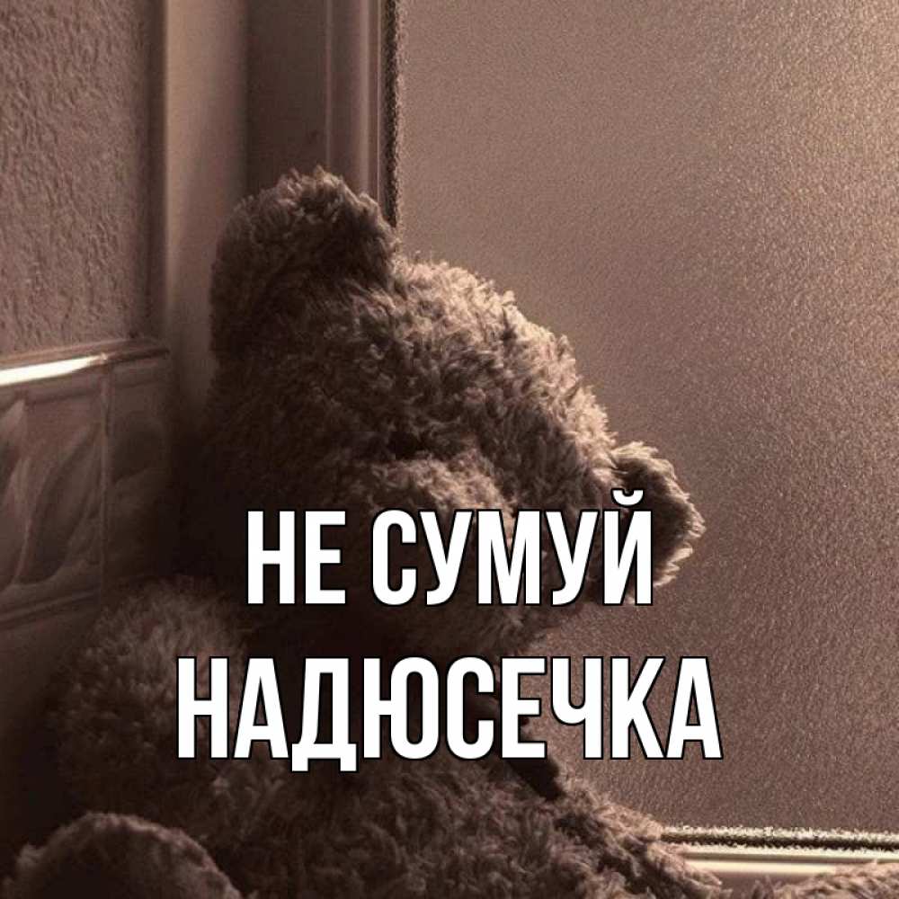 Открытка на каждый день з підписом, Надюсечка Не сумуй стекол рефленое Прикольна листівка з побажанням онлайн скачати безкоштовно 