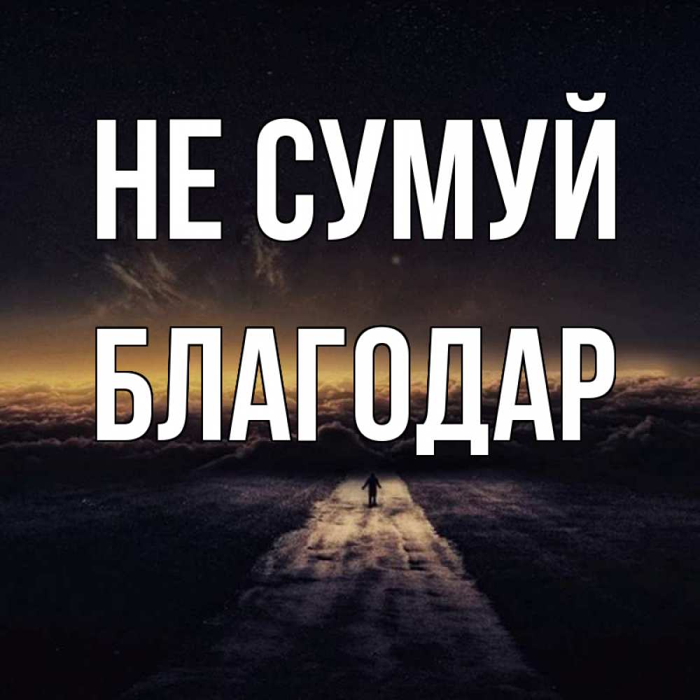 Открытка на каждый день з підписом, Благодар Не сумуй дорога в никуда Прикольна листівка з побажанням онлайн скачати безкоштовно 