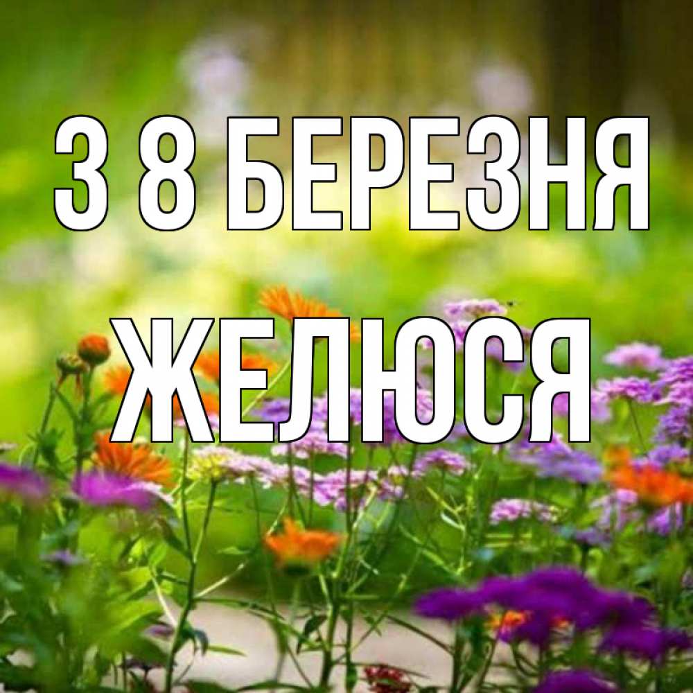 Открытка на каждый день з підписом, Желюся З 8 БЕРЕЗНЯ цветы Прикольна листівка з побажанням онлайн скачати безкоштовно 