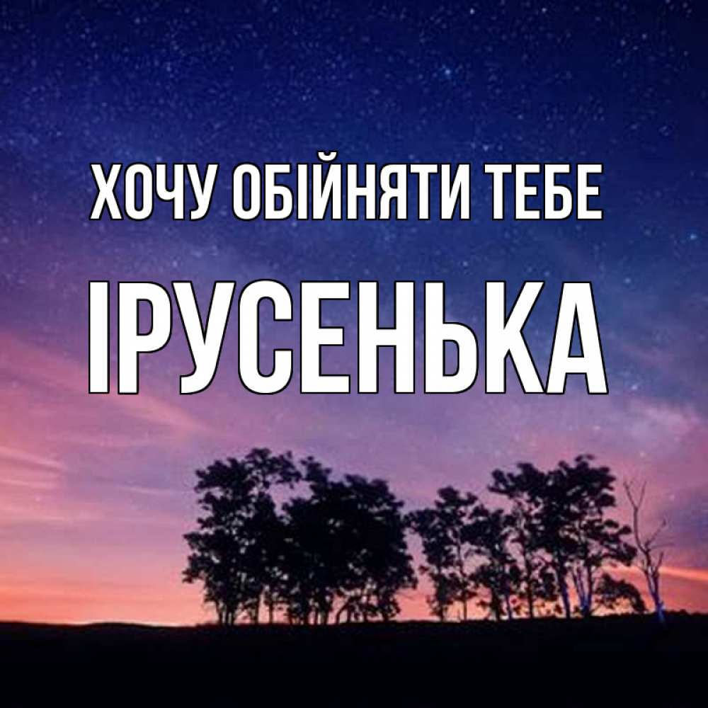 Открытка на каждый день з підписом, Ірусенька Хочу обійняти тебе силуэты деревьев Прикольна листівка з побажанням онлайн скачати безкоштовно 