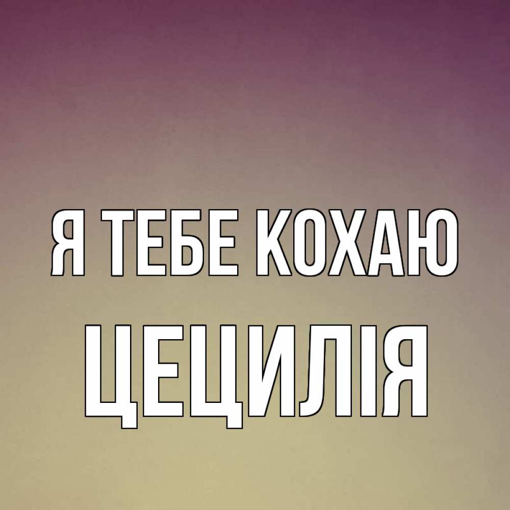 Открытка на каждый день з підписом, Цецилія Я тебе кохаю для любимой Прикольна листівка з побажанням онлайн скачати безкоштовно 