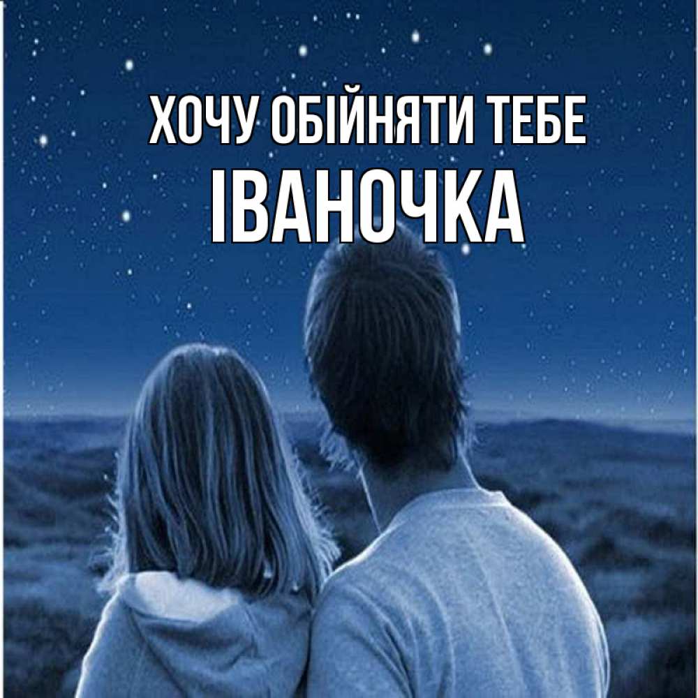 Открытка на каждый день з підписом, Іваночка Хочу обійняти тебе парень с девушкой смотрят на звезды Прикольна листівка з побажанням онлайн скачати безкоштовно 
