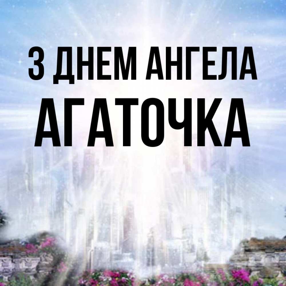 Открытка на каждый день з підписом, Агаточка З Днем ангела небесный свет Прикольна листівка з побажанням онлайн скачати безкоштовно 