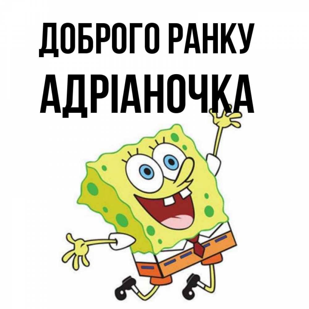 Открытка на каждый день з підписом, Адріаночка Доброго ранку улыбающийся спанч Боб Прикольна листівка з побажанням онлайн скачати безкоштовно 
